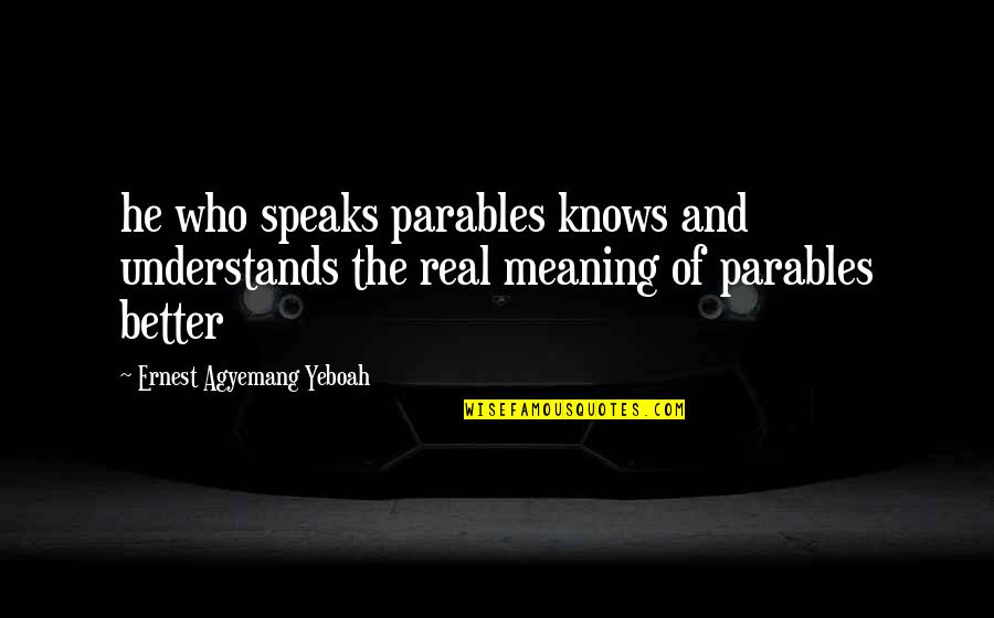 Statement In Quotes By Ernest Agyemang Yeboah: he who speaks parables knows and understands the