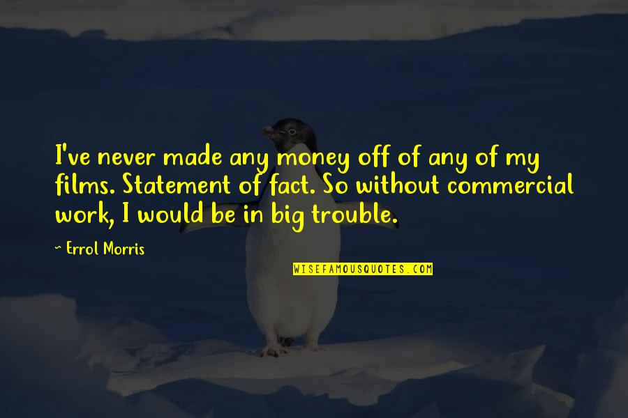 Statement In Quotes By Errol Morris: I've never made any money off of any