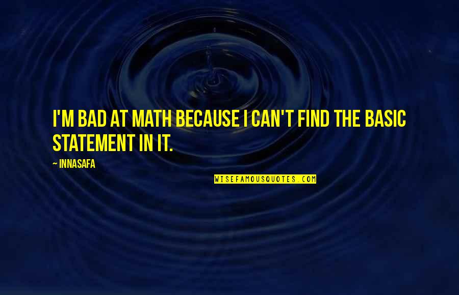 Statement In Quotes By Innasafa: I'm bad at math because I can't find