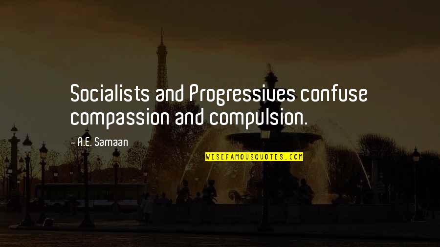 Statement Misinterpretation Quotes By A.E. Samaan: Socialists and Progressives confuse compassion and compulsion.