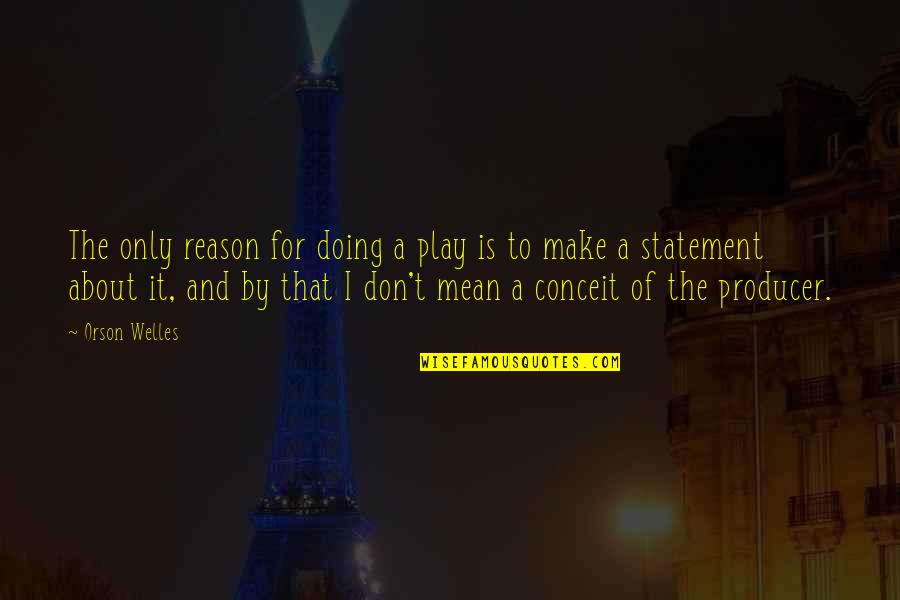 Statement The Quotes By Orson Welles: The only reason for doing a play is