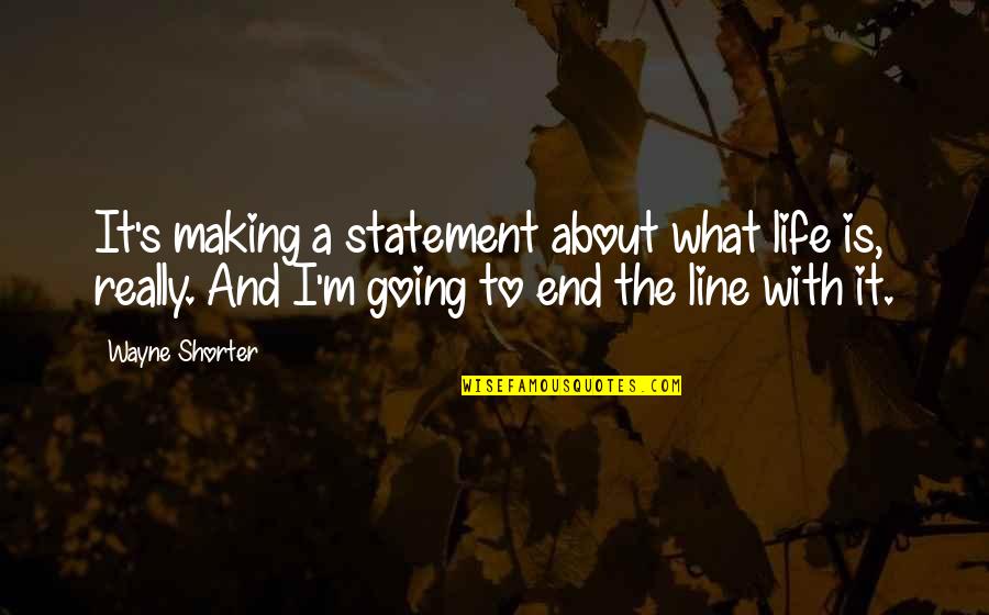 Statement The Quotes By Wayne Shorter: It's making a statement about what life is,