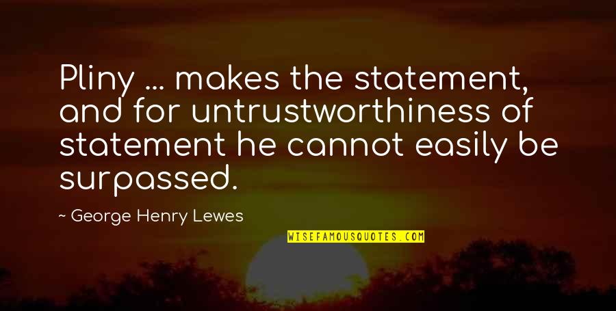 Statements And Quotes By George Henry Lewes: Pliny ... makes the statement, and for untrustworthiness