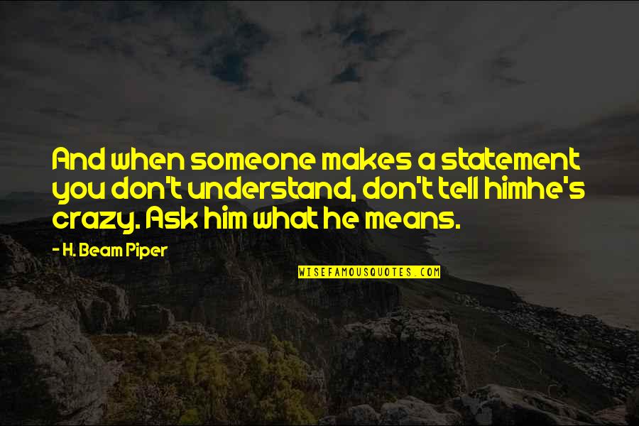 Statements And Quotes By H. Beam Piper: And when someone makes a statement you don't