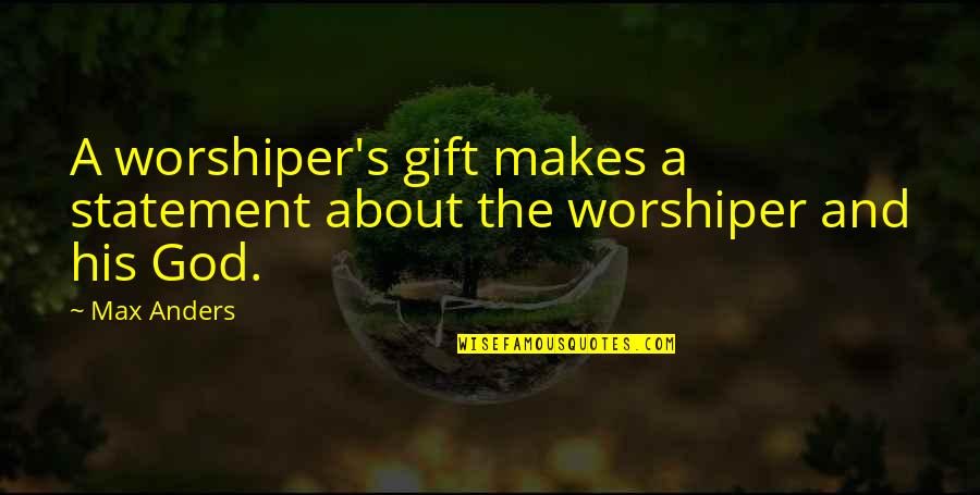 Statements And Quotes By Max Anders: A worshiper's gift makes a statement about the