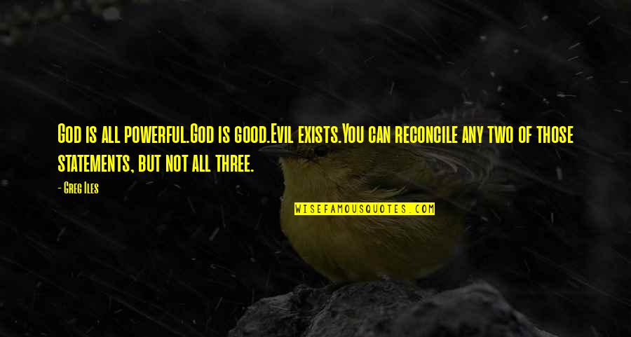 Statements Quotes By Greg Iles: God is all powerful.God is good.Evil exists.You can