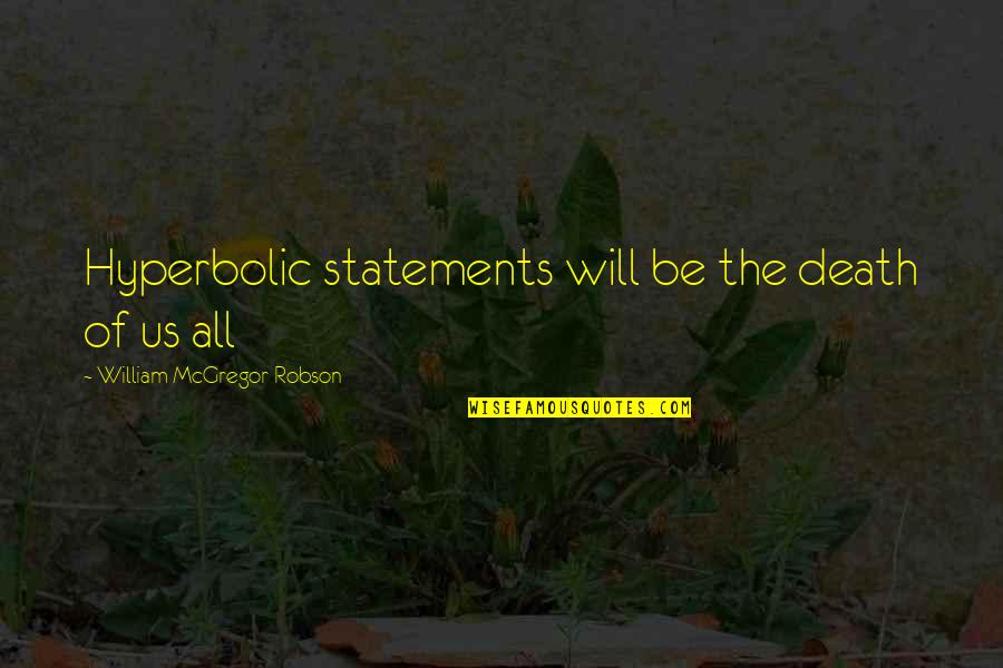 Statements Quotes By William McGregor Robson: Hyperbolic statements will be the death of us