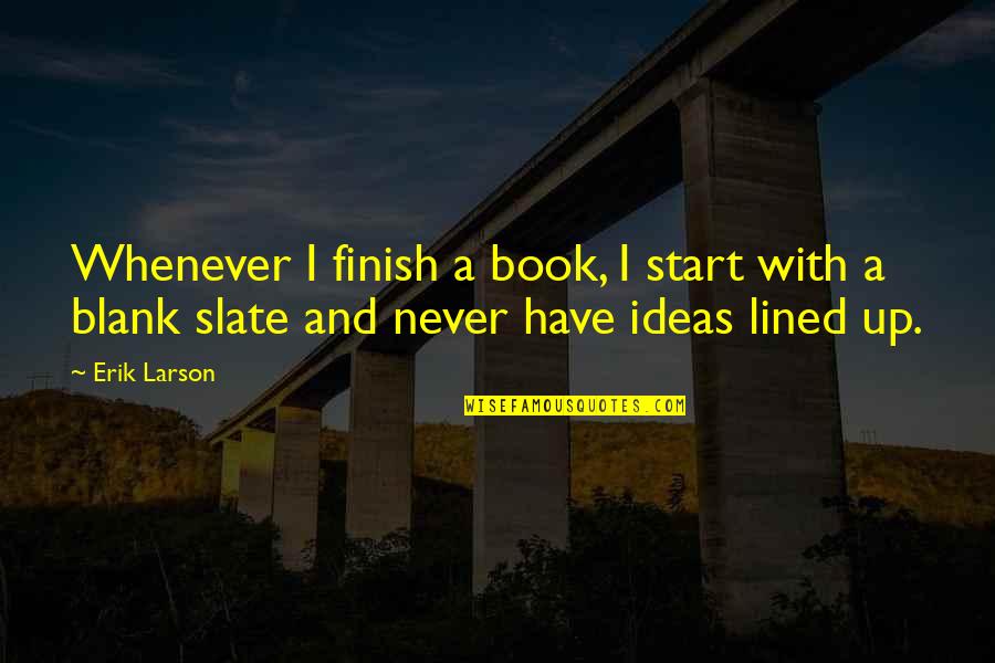 Staters Quotes By Erik Larson: Whenever I finish a book, I start with