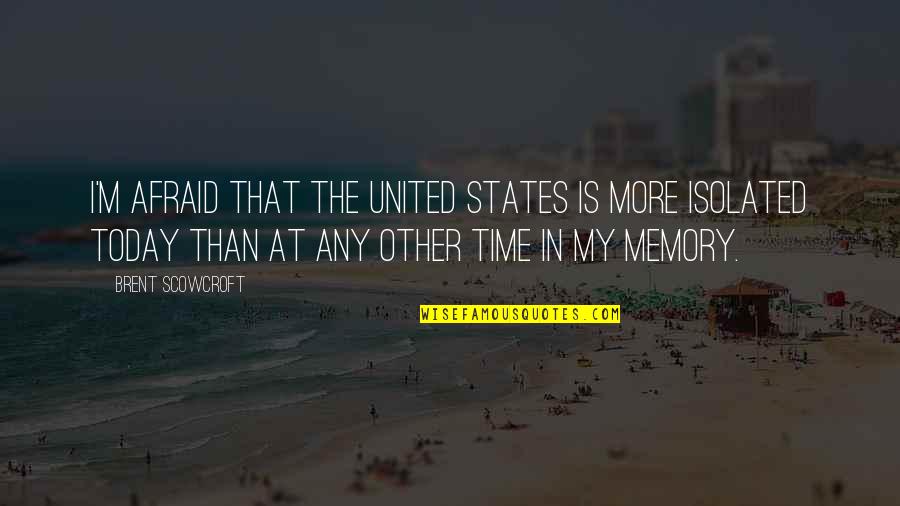 States Isolated Quotes By Brent Scowcroft: I'm afraid that the United States is more