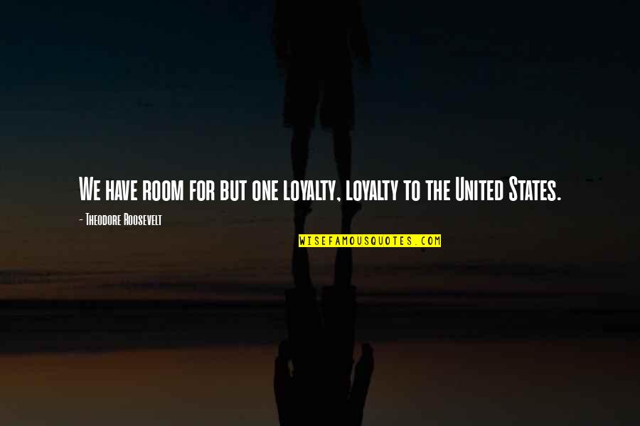 States One Quotes By Theodore Roosevelt: We have room for but one loyalty, loyalty States One Quotes By Theodore Roosevelt: We have room for but one loyalty, loyalty