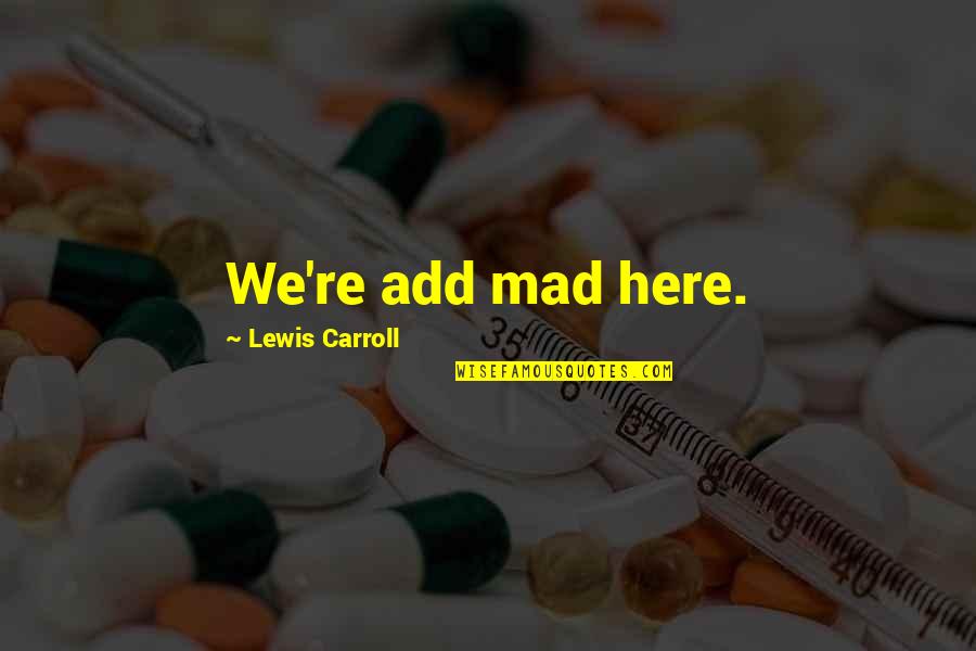 States Ones Views Quotes By Lewis Carroll: We're add mad here. States Ones Views Quotes By Lewis Carroll: We're add mad here.