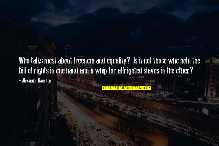 States Rights Quotes By Alexander Hamilton: Who talks most about freedom and equality? Is