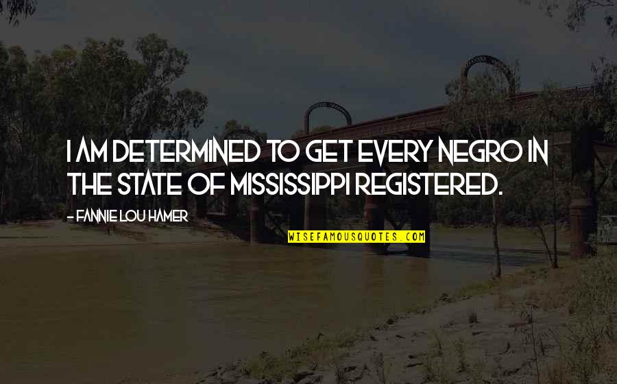 States The Mississippi Quotes By Fannie Lou Hamer: I am determined to get every Negro in