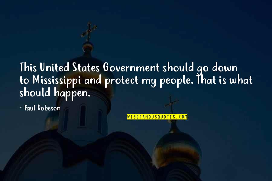 States The Mississippi Quotes By Paul Robeson: This United States Government should go down to