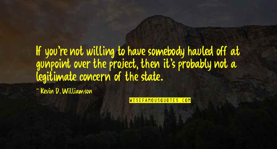 States You Quotes By Kevin D. Williamson: If you're not willing to have somebody hauled