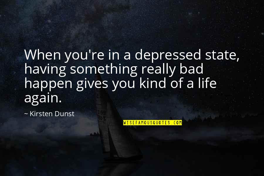 States You Quotes By Kirsten Dunst: When you're in a depressed state, having something States You Quotes By Kirsten Dunst: When you're in a depressed state, having something