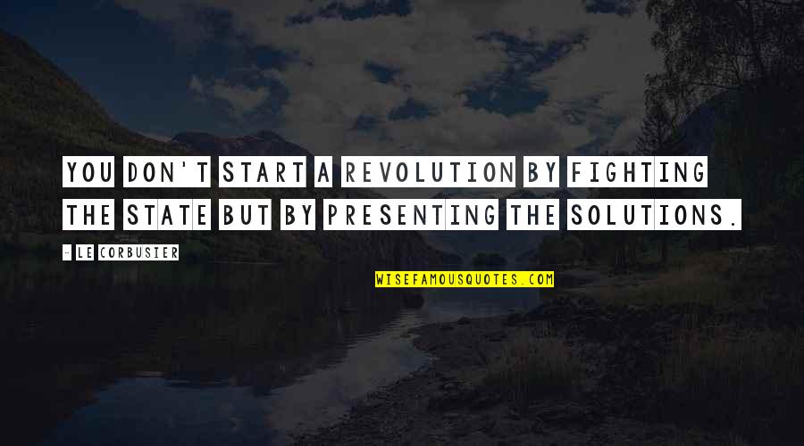 States You Quotes By Le Corbusier: You don't start a revolution by fighting the