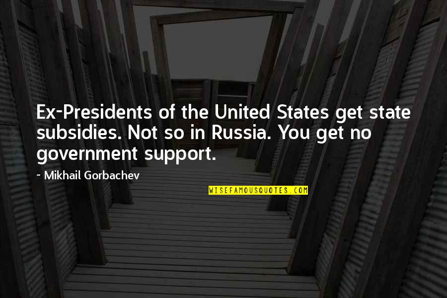 States You Quotes By Mikhail Gorbachev: Ex-Presidents of the United States get state subsidies.