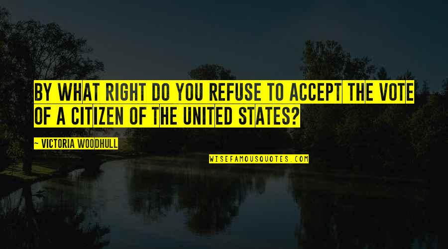 States You Quotes By Victoria Woodhull: By what right do you refuse to accept