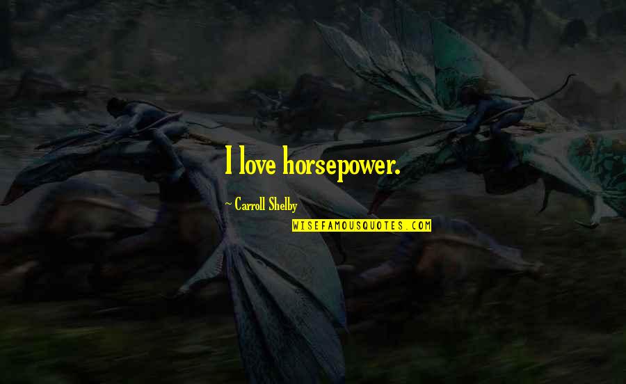 Statesis Quotes By Carroll Shelby: I love horsepower.