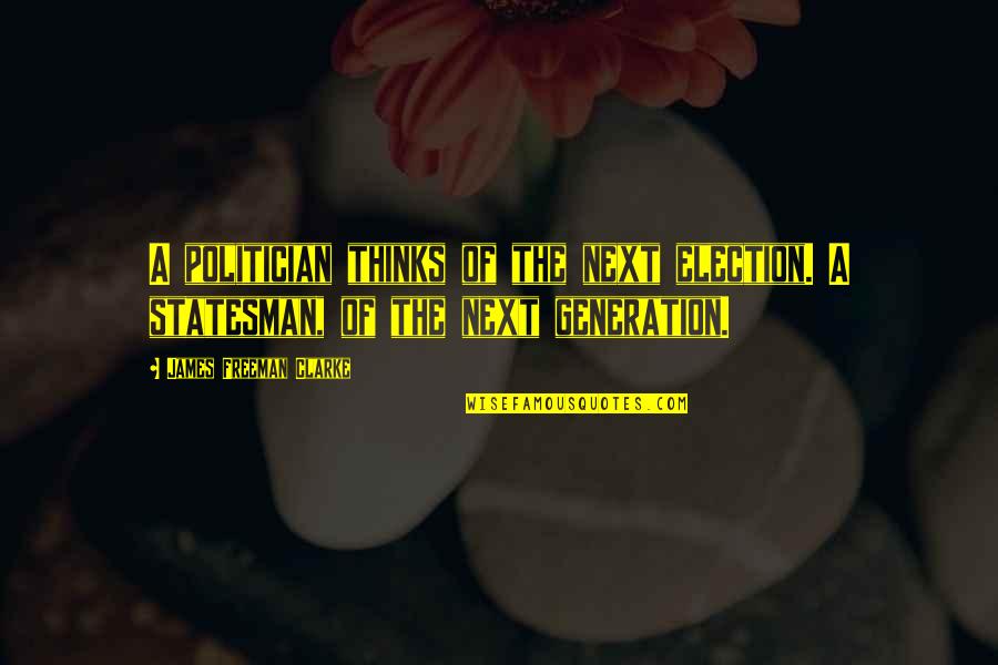 Statesman Vs Politician Quotes By James Freeman Clarke: A politician thinks of the next election. A