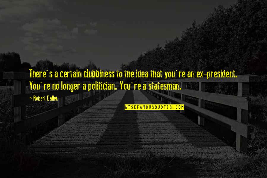 Statesman Vs Politician Quotes By Robert Dallek: There's a certain clubbiness to the idea that