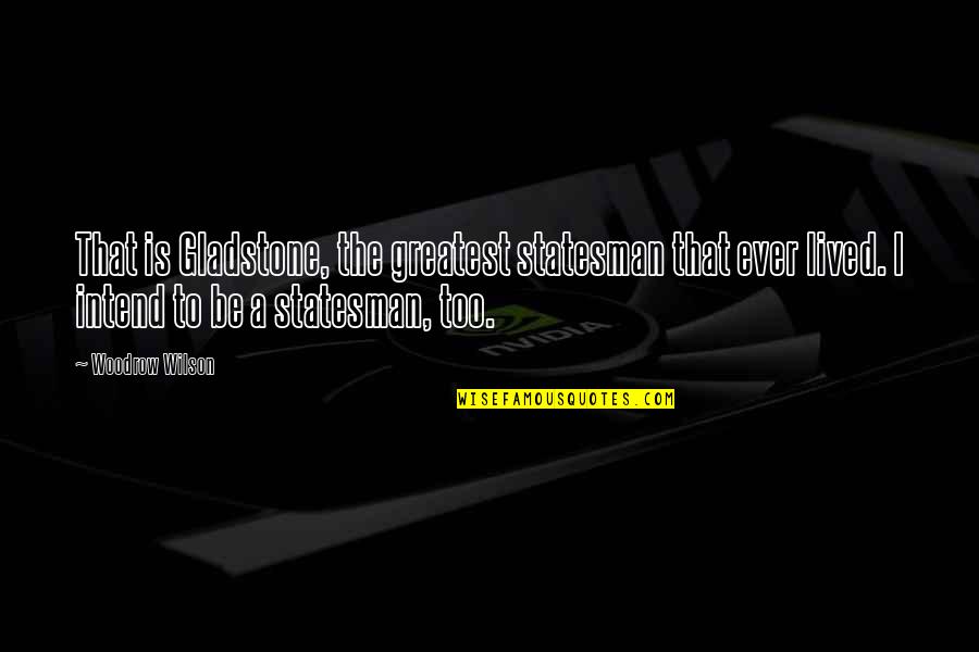 Statesman Woodrow Wilson Quotes By Woodrow Wilson: That is Gladstone, the greatest statesman that ever Statesman Woodrow Wilson Quotes By Woodrow Wilson: That is Gladstone, the greatest statesman that ever