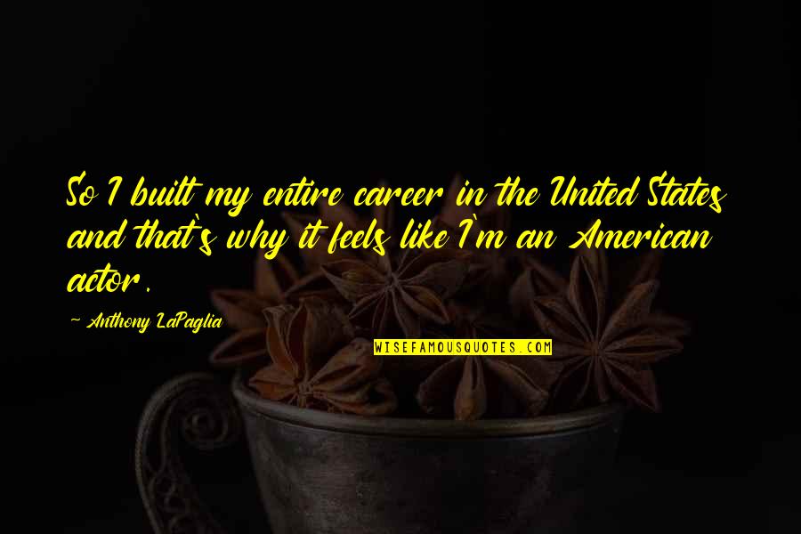 States's Quotes By Anthony LaPaglia: So I built my entire career in the