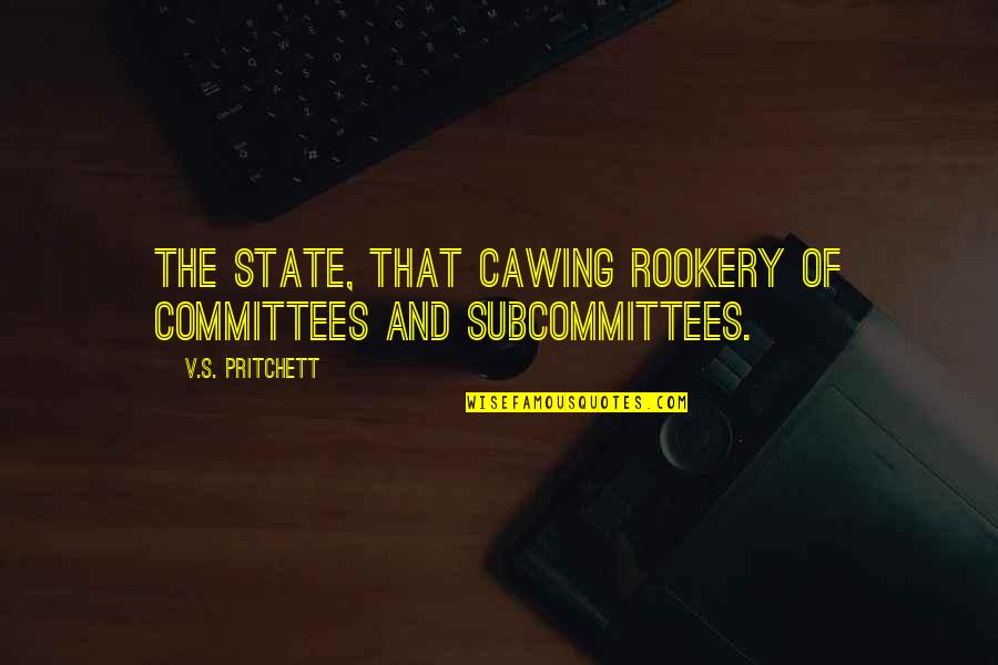 States's Quotes By V.S. Pritchett: The State, that cawing rookery of committees and