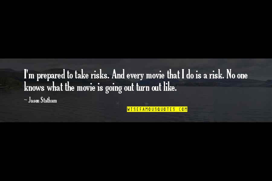 Statham Jason Quotes By Jason Statham: I'm prepared to take risks. And every movie
