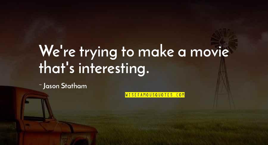 Statham Movie Quotes By Jason Statham: We're trying to make a movie that's interesting.