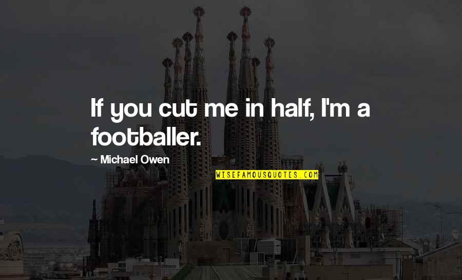 Statheros Antiparos Quotes By Michael Owen: If you cut me in half, I'm a Statheros Antiparos Quotes By Michael Owen: If you cut me in half, I'm a