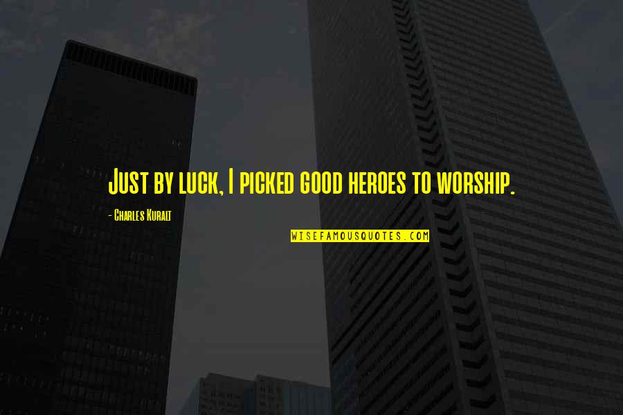 Stathian Quotes By Charles Kuralt: Just by luck, I picked good heroes to Stathian Quotes By Charles Kuralt: Just by luck, I picked good heroes to