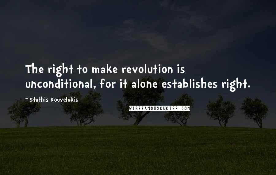 Stathis Kouvelakis quotes: The right to make revolution is unconditional, for it alone establishes right.
