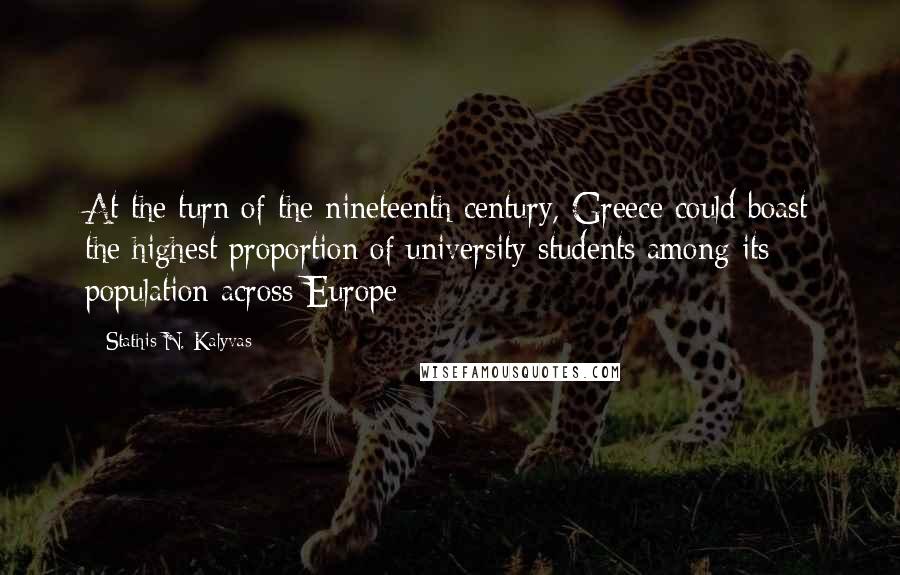 Stathis N. Kalyvas quotes: At the turn of the nineteenth century, Greece could boast the highest proportion of university students among its population across Europe