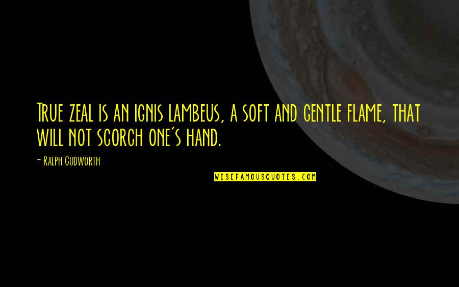 Stathos Theodore Quotes By Ralph Cudworth: True zeal is an ignis lambeus, a soft
