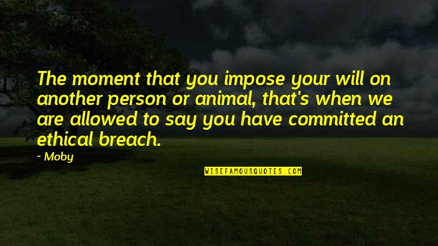 Static Image Quotes By Moby: The moment that you impose your will on