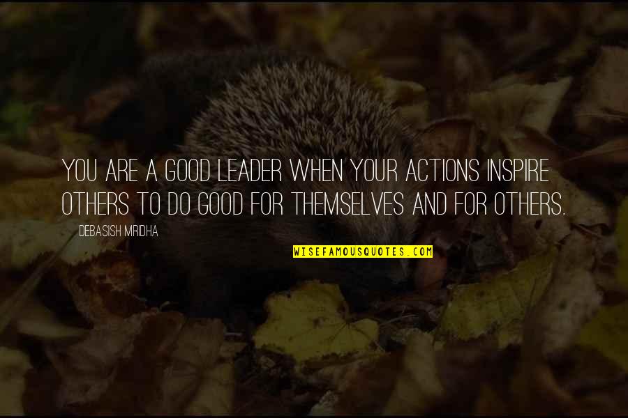Stating Facts Quotes By Debasish Mridha: You are a good leader when your actions Stating Facts Quotes By Debasish Mridha: You are a good leader when your actions