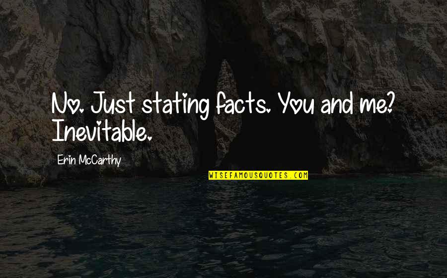 Stating Facts Quotes By Erin McCarthy: No. Just stating facts. You and me? Inevitable. Stating Facts Quotes By Erin McCarthy: No. Just stating facts. You and me? Inevitable.