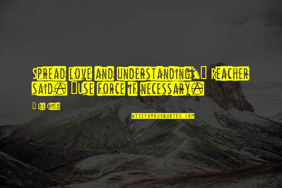 Stating Facts Quotes By Lee Child: Spread love and understanding," Reacher said. "Use force