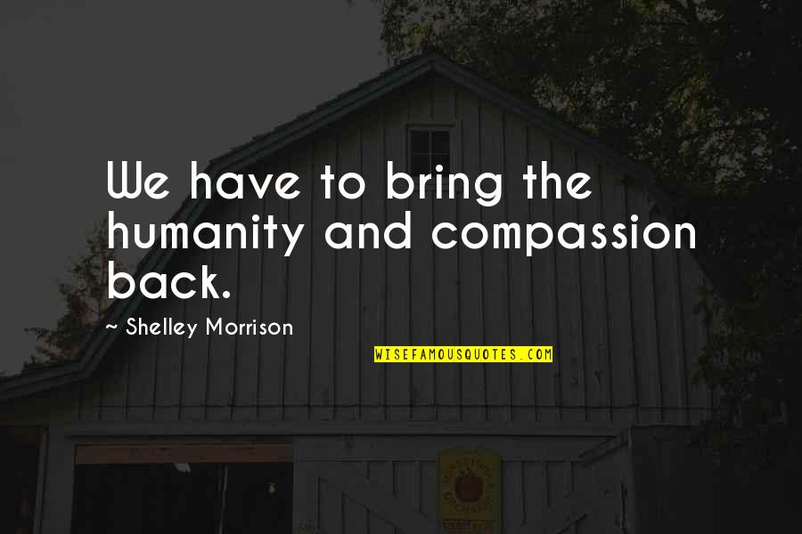 Stating Facts Quotes By Shelley Morrison: We have to bring the humanity and compassion Stating Facts Quotes By Shelley Morrison: We have to bring the humanity and compassion