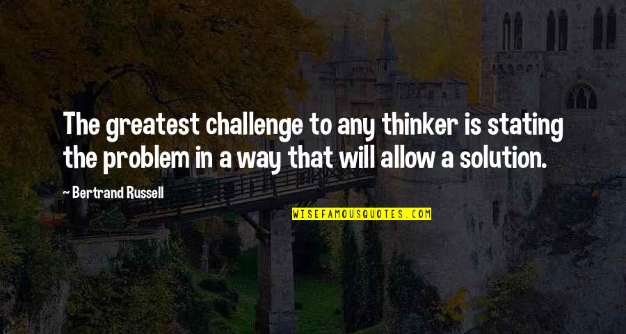 Stating Quotes By Bertrand Russell: The greatest challenge to any thinker is stating