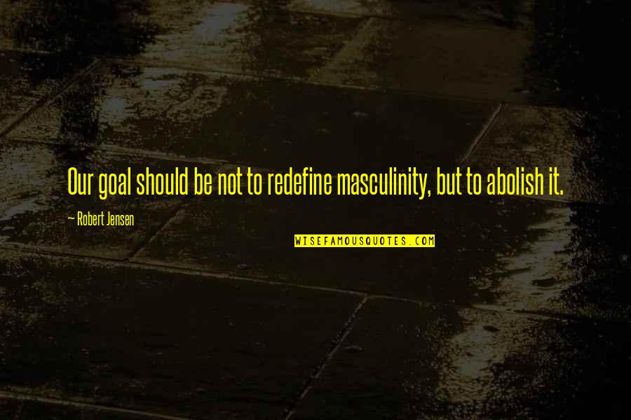 Station Masters Quotes By Robert Jensen: Our goal should be not to redefine masculinity,