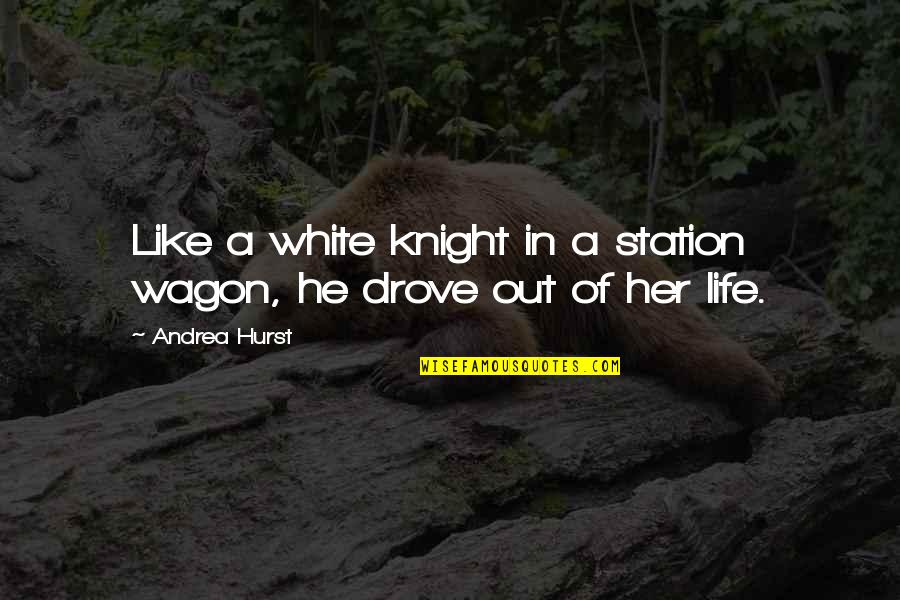 Station Wagon Quotes By Andrea Hurst: Like a white knight in a station wagon,