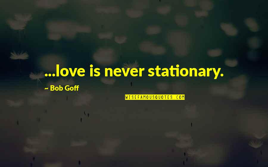 Stationary Quotes By Bob Goff: ...love is never stationary.