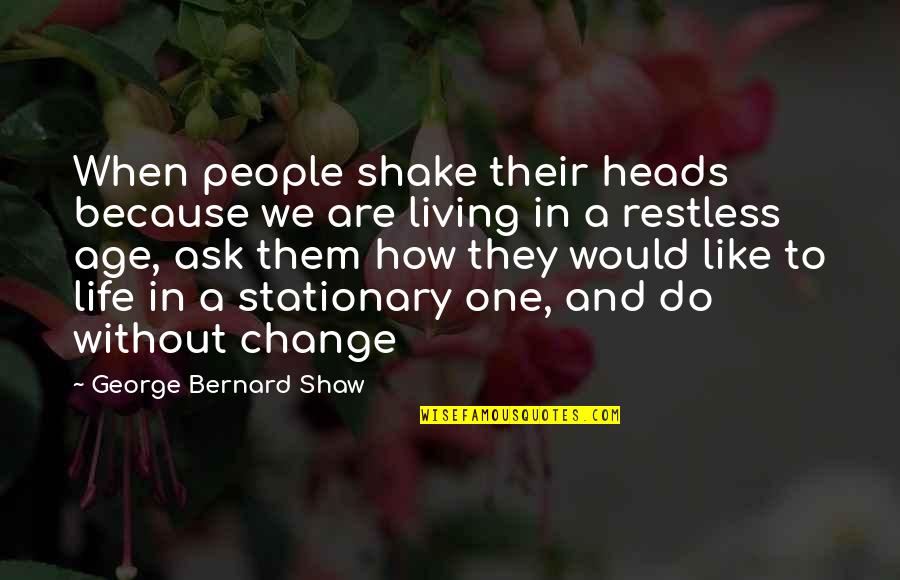 Stationary Quotes By George Bernard Shaw: When people shake their heads because we are