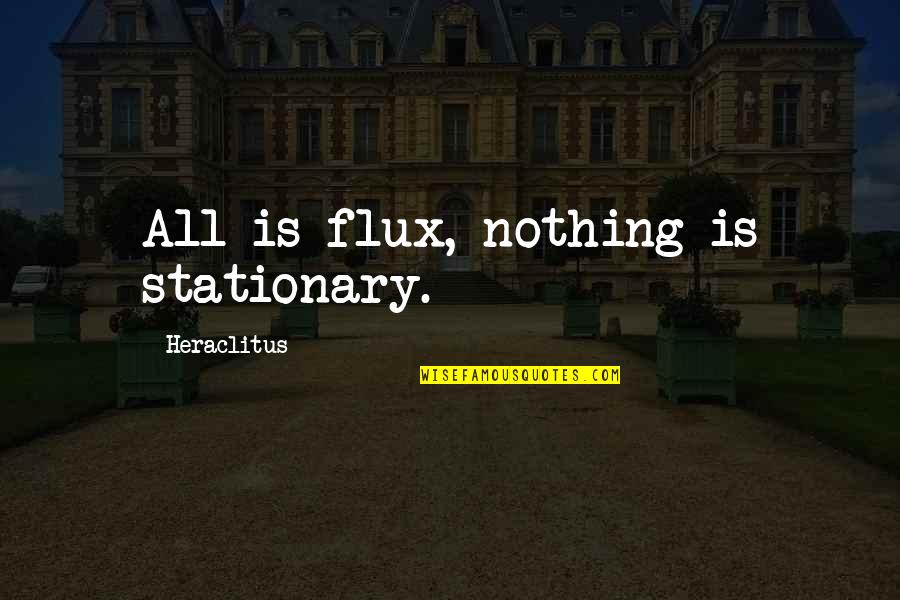 Stationary Quotes By Heraclitus: All is flux, nothing is stationary.