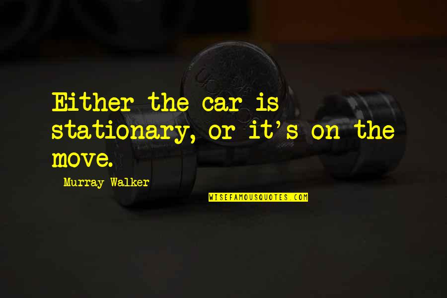 Stationary Quotes By Murray Walker: Either the car is stationary, or it's on