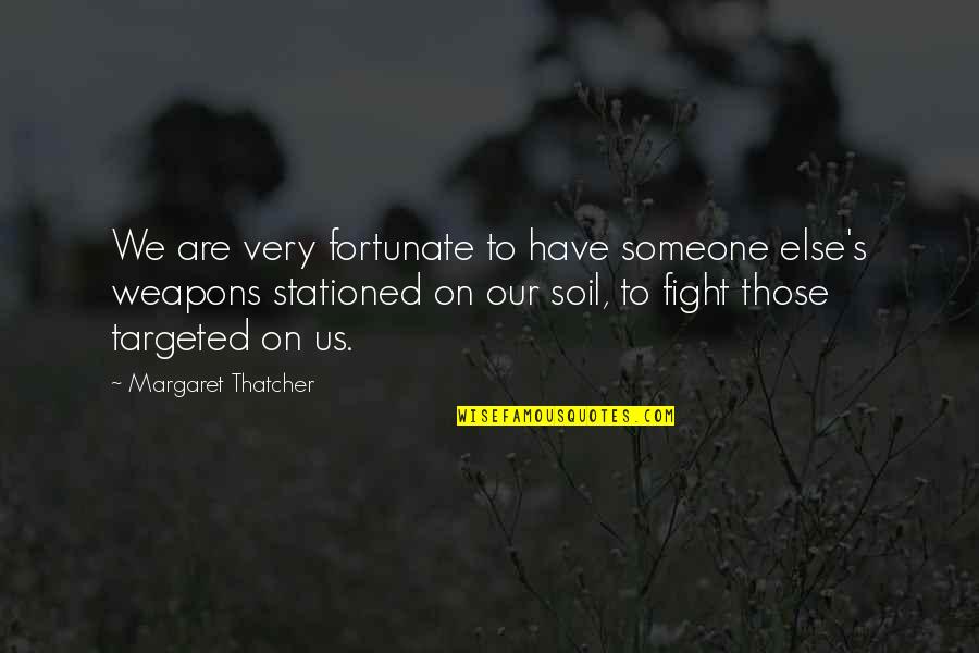 Stationed Quotes By Margaret Thatcher: We are very fortunate to have someone else's