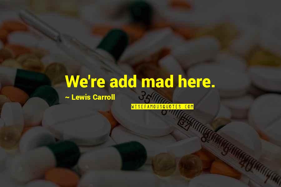 Stationery Suppliers Quotes By Lewis Carroll: We're add mad here.